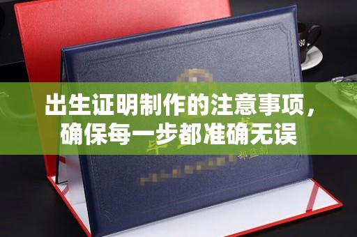 土默特右旗出生证明制作的注意事项，确保每一步都准确无误